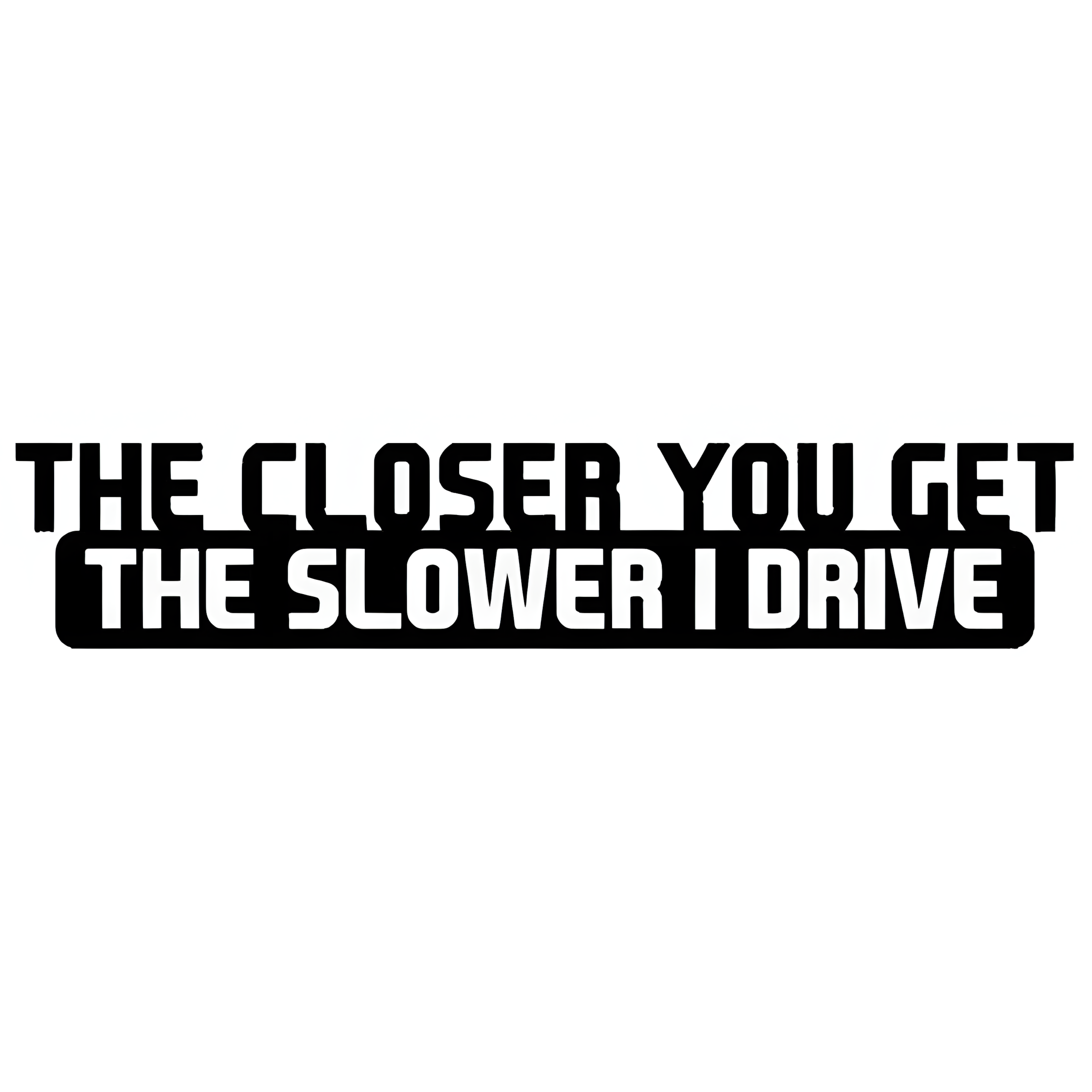 ChroMorpher The Closer You Get The Slower I Drive vinyl sticker available in black white and laser holographic finishes for cars trucks and SUVs