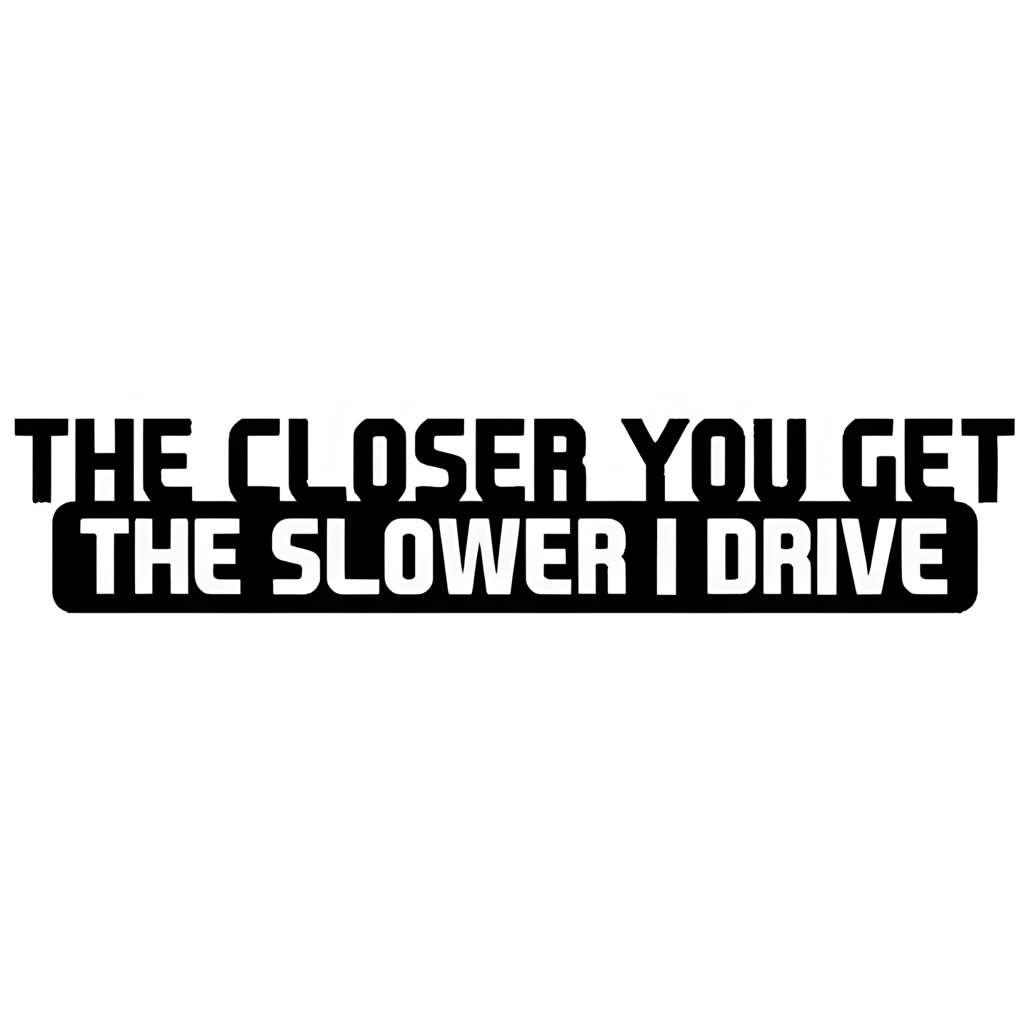 ChroMorpher The Closer You Get The Slower I Drive vinyl sticker available in black white and laser holographic finishes for cars trucks and SUVs