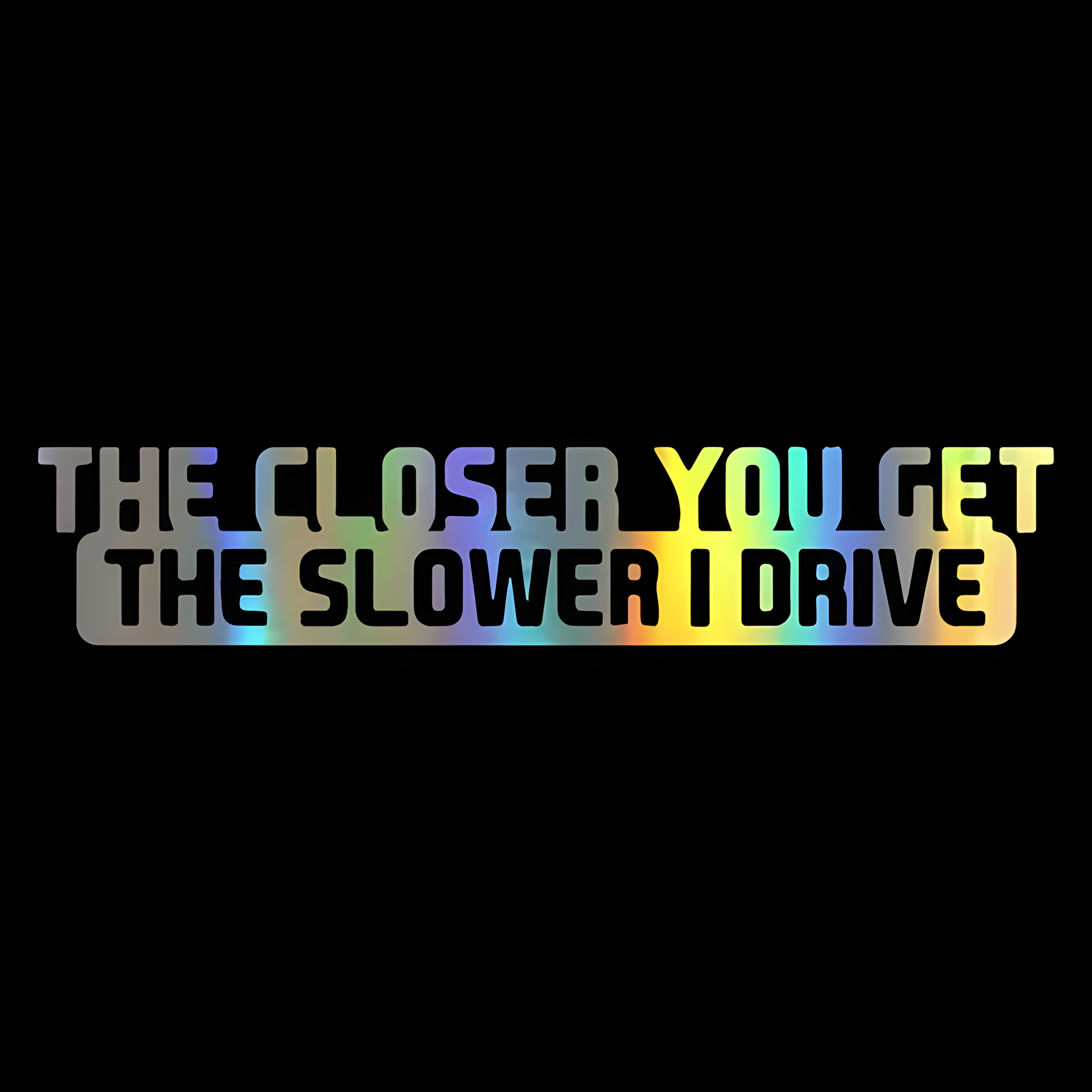 ChroMorpher The Closer You Get The Slower I Drive vinyl sticker available in black white and laser holographic finishes for cars trucks and SUVs