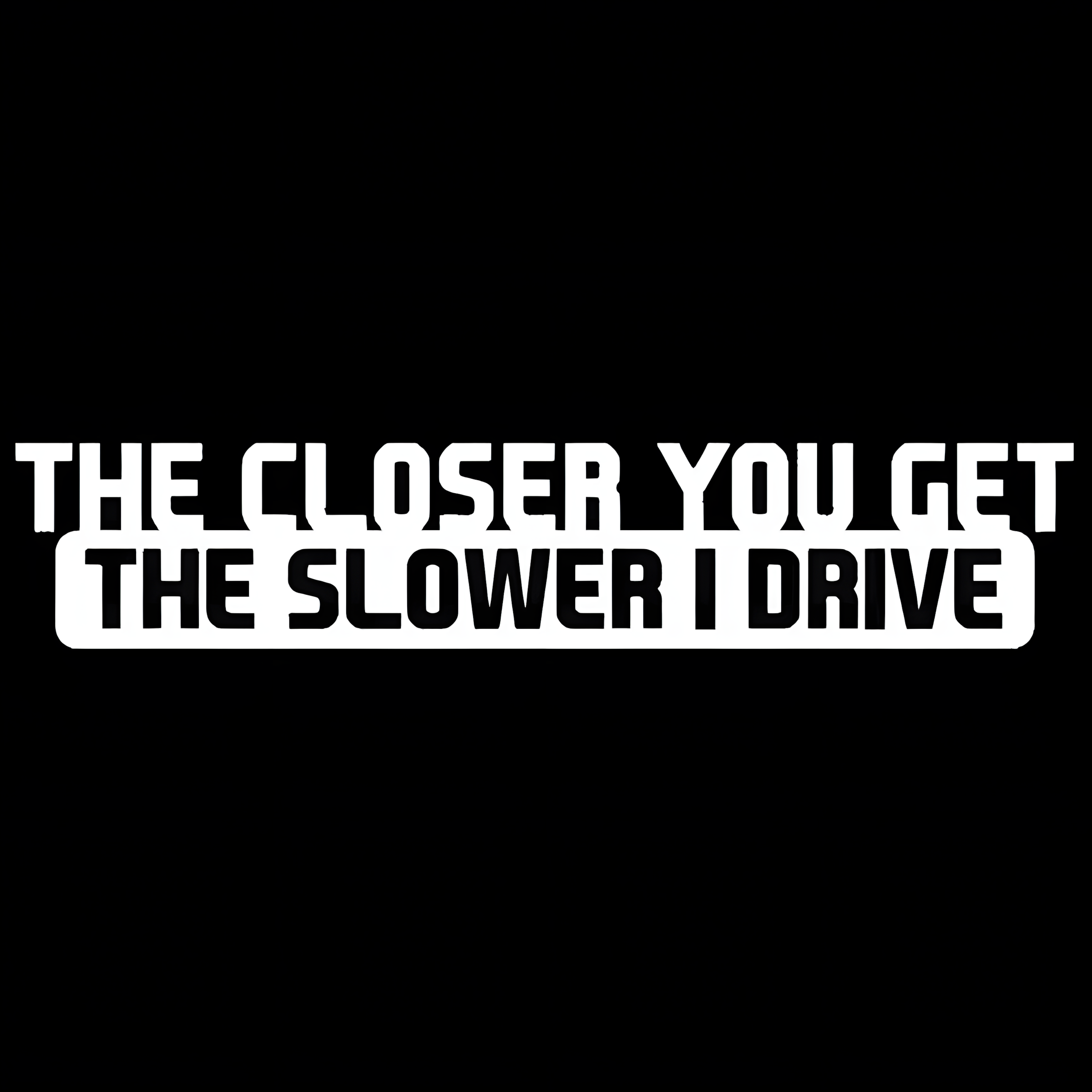 ChroMorpher The Closer You Get The Slower I Drive vinyl sticker available in black white and laser holographic finishes for cars trucks and SUVs