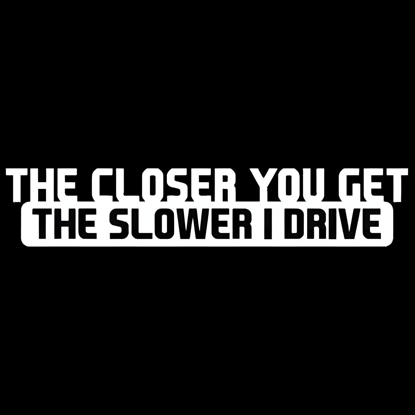 ChroMorpher The Closer You Get The Slower I Drive vinyl sticker available in black white and laser holographic finishes for cars trucks and SUVs
